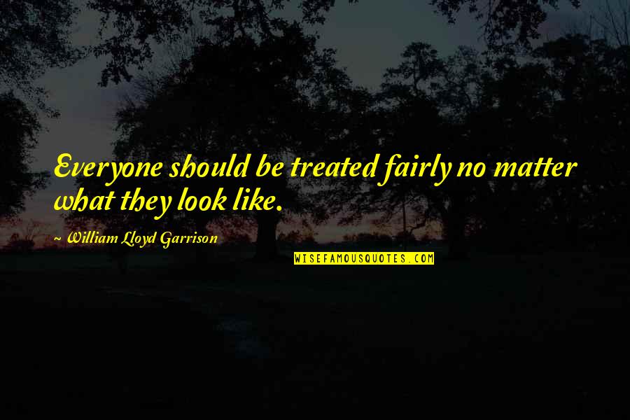 Ever Garrison Quotes By William Lloyd Garrison: Everyone should be treated fairly no matter what Ever Garrison Quotes By William Lloyd Garrison: Everyone should be treated fairly no matter what