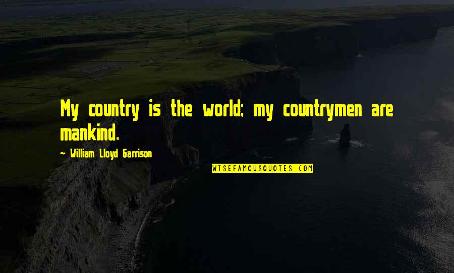 Ever Garrison Quotes By William Lloyd Garrison: My country is the world; my countrymen are Ever Garrison Quotes By William Lloyd Garrison: My country is the world; my countrymen are