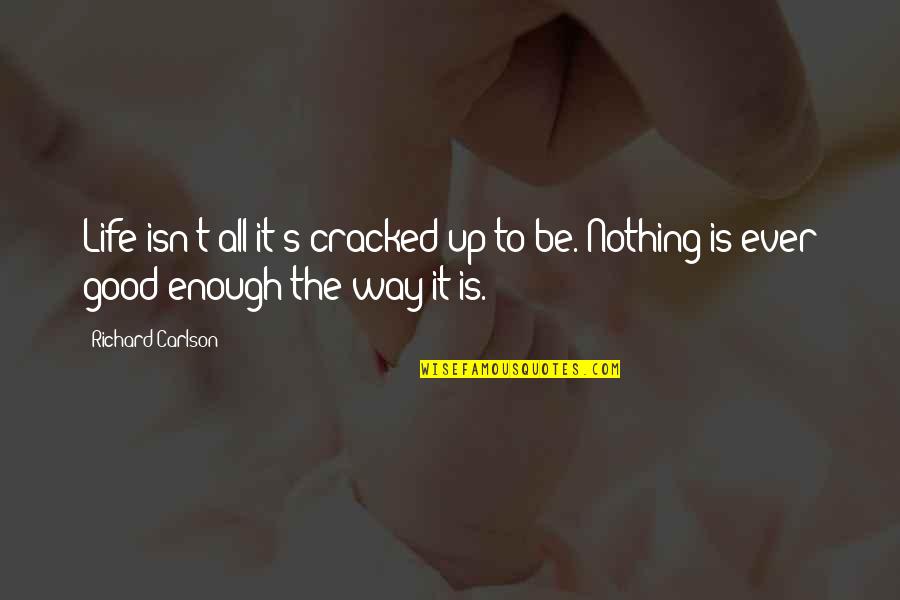 Ever Good Enough Quotes By Richard Carlson: Life isn't all it's cracked up to be.