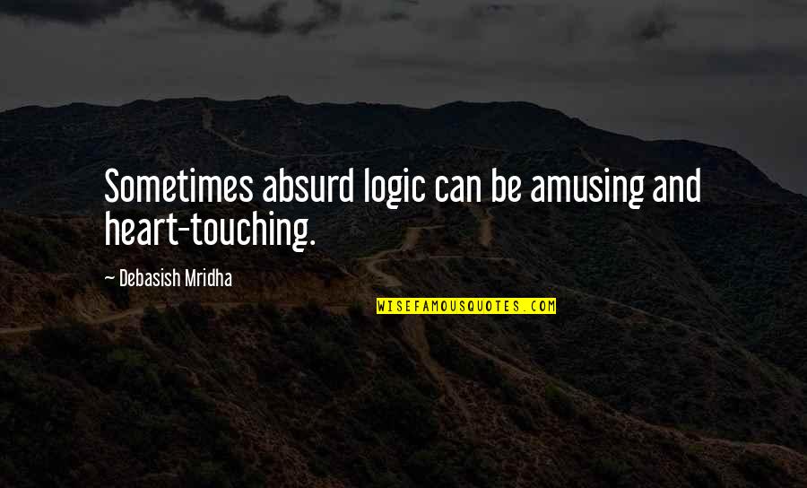 Ever Heart Touching Quotes By Debasish Mridha: Sometimes absurd logic can be amusing and heart-touching.