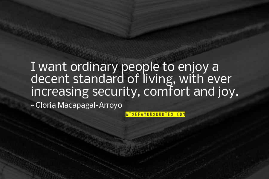 Ever Increasing Quotes By Gloria Macapagal-Arroyo: I want ordinary people to enjoy a decent