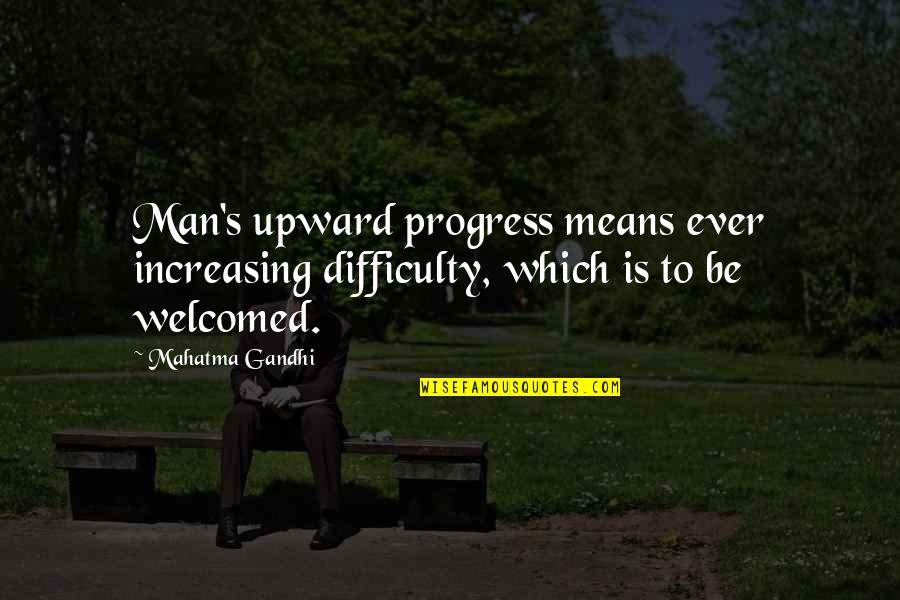 Ever Increasing Quotes By Mahatma Gandhi: Man's upward progress means ever increasing difficulty, which