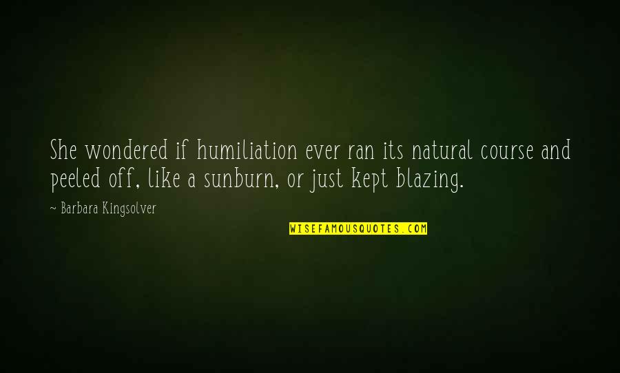 Ever Just Wondered Quotes By Barbara Kingsolver: She wondered if humiliation ever ran its natural