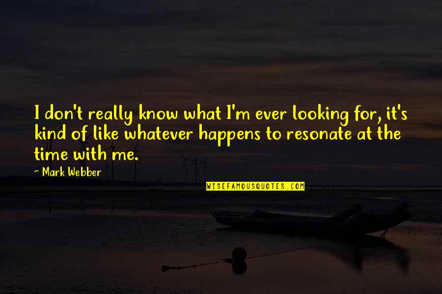 Ever Know Quotes By Mark Webber: I don't really know what I'm ever looking Ever Know Quotes By Mark Webber: I don't really know what I'm ever looking