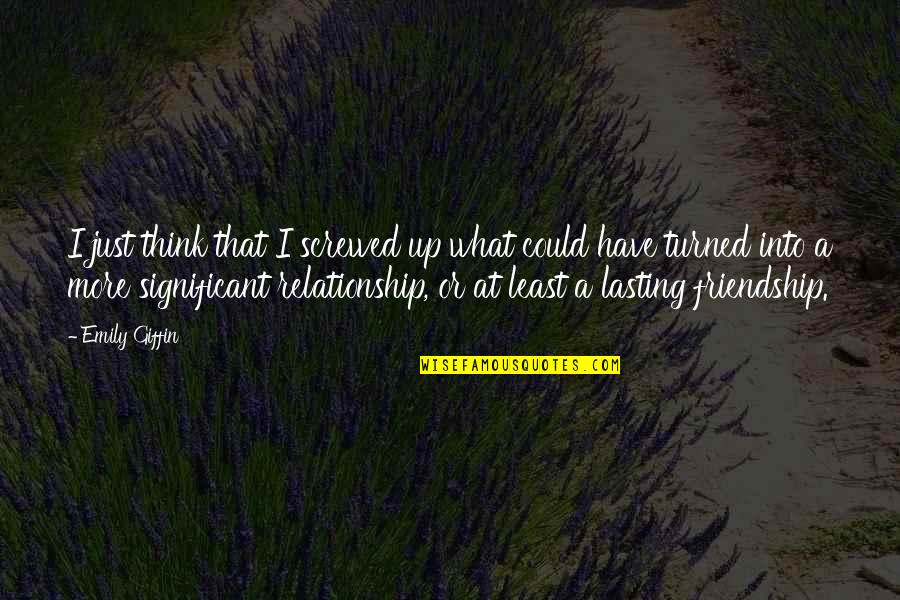 Ever Lasting Relationship Quotes By Emily Giffin: I just think that I screwed up what