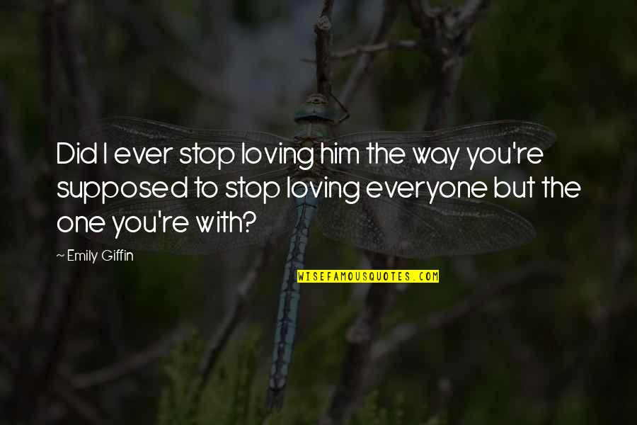 Ever Loving Quotes By Emily Giffin: Did I ever stop loving him the way
