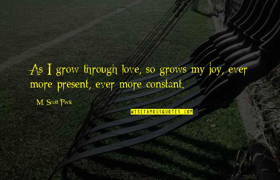 Ever Loving Quotes By M. Scott Peck: As I grow through love, so grows my