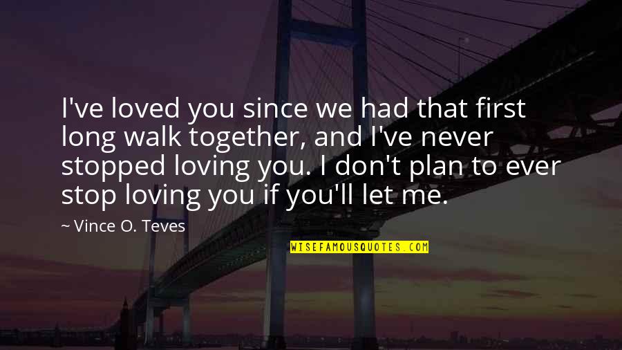 Ever Loving Quotes By Vince O. Teves: I've loved you since we had that first