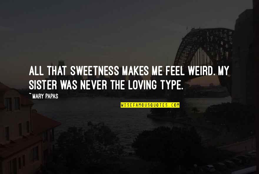 Ever Loving Sister Quotes By Mary Papas: All that sweetness makes me feel weird. My