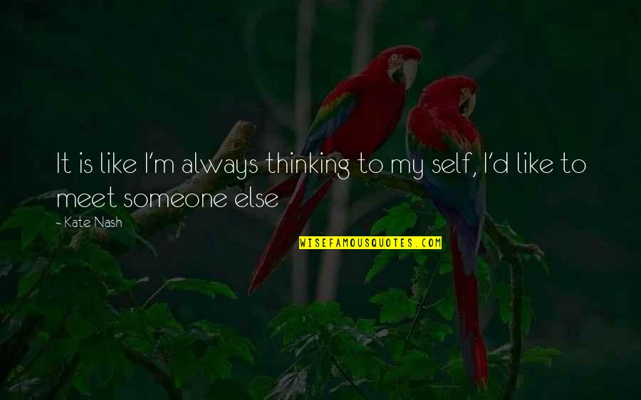Ever Meet Someone Quotes By Kate Nash: It is like I'm always thinking to my