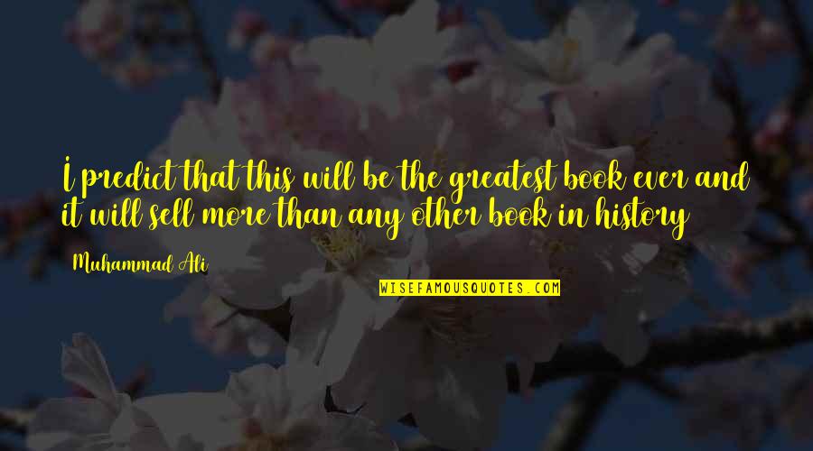 Ever More Book Quotes By Muhammad Ali: I predict that this will be the greatest Ever More Book Quotes By Muhammad Ali: I predict that this will be the greatest