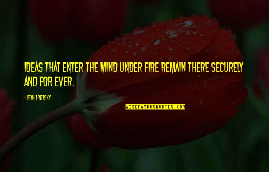 Ever Quotes By Leon Trotsky: Ideas that enter the mind under fire remain