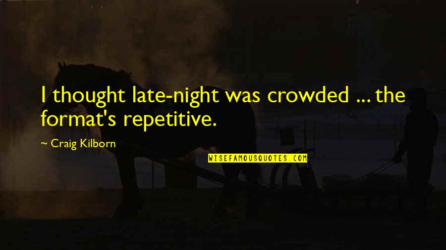 Ever Repetitive Quotes By Craig Kilborn: I thought late-night was crowded ... the format's