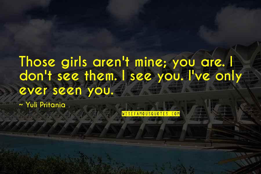Ever Seen Love Quotes By Yuli Pritania: Those girls aren't mine; you are. I don't