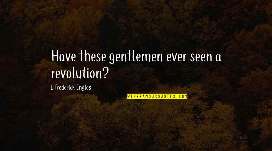 Ever Seen Quotes By Frederick Engles: Have these gentlemen ever seen a revolution?