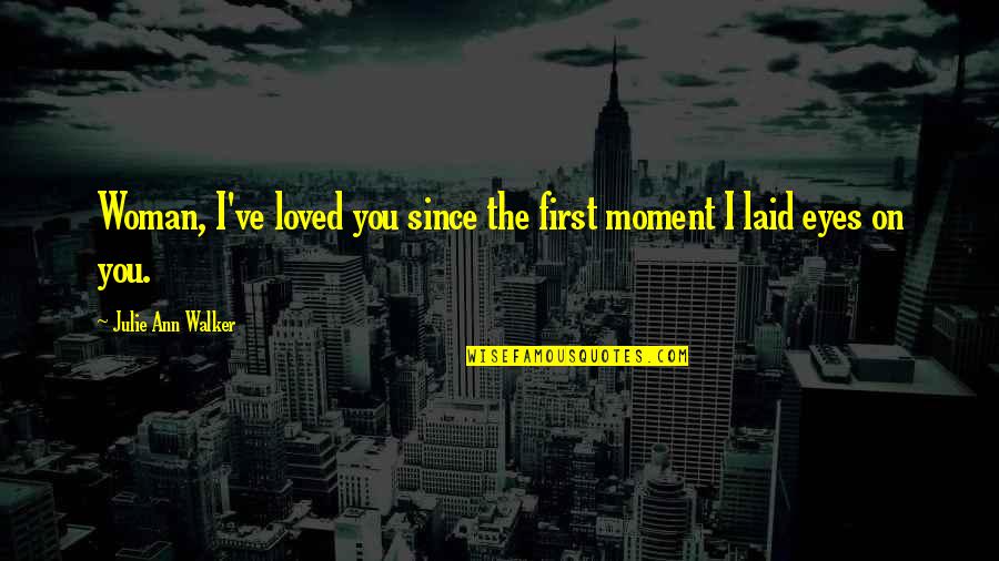 Ever Since I Laid Eyes On You Quotes By Julie Ann Walker: Woman, I've loved you since the first moment