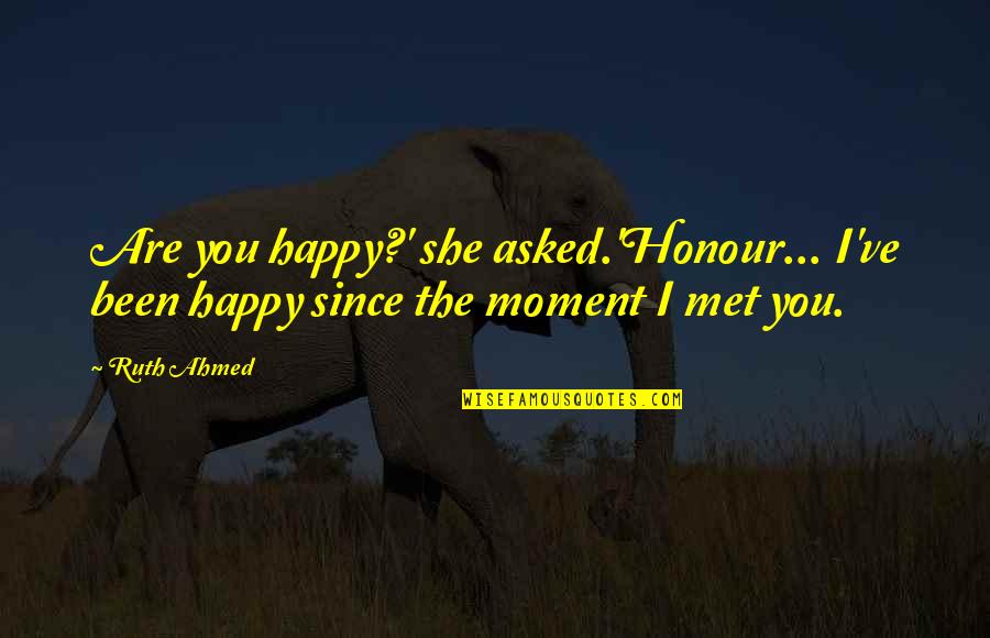 Ever Since I Met You Love Quotes By Ruth Ahmed: Are you happy?' she asked.'Honour... I've been happy