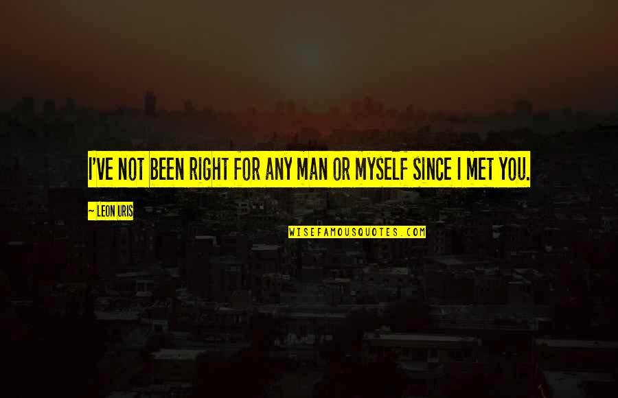 Ever Since I Met You Quotes By Leon Uris: I've not been right for any man or