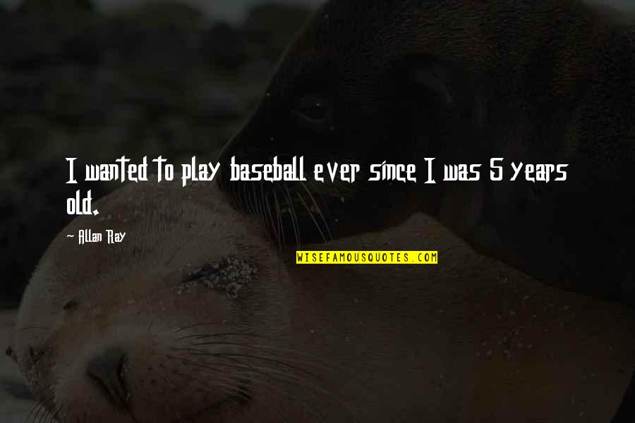 Ever Since Quotes By Allan Ray: I wanted to play baseball ever since I