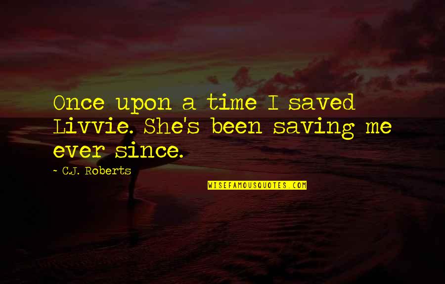 Ever Since Quotes By C.J. Roberts: Once upon a time I saved Livvie. She's