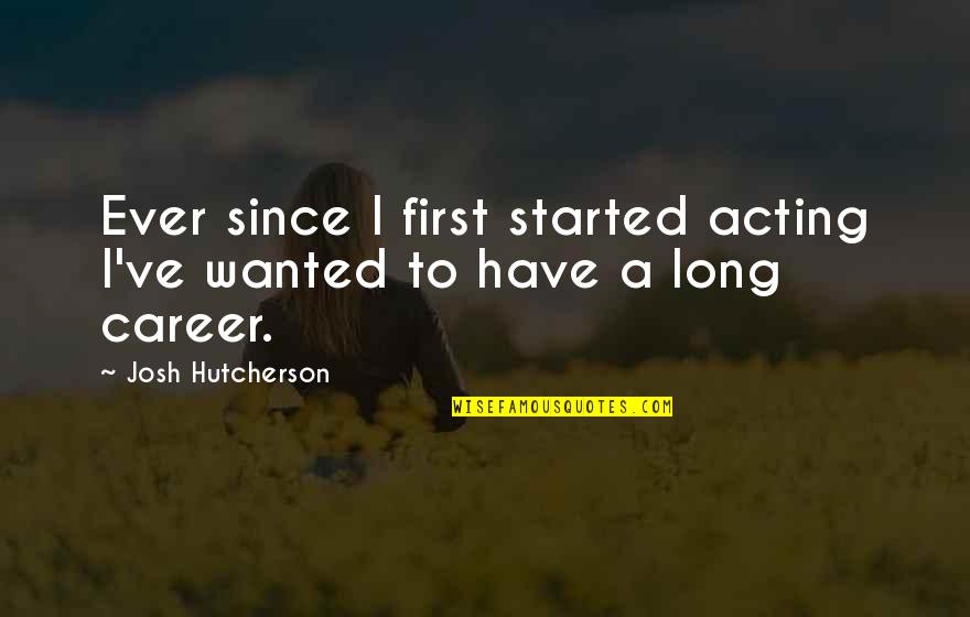 Ever Since Quotes By Josh Hutcherson: Ever since I first started acting I've wanted