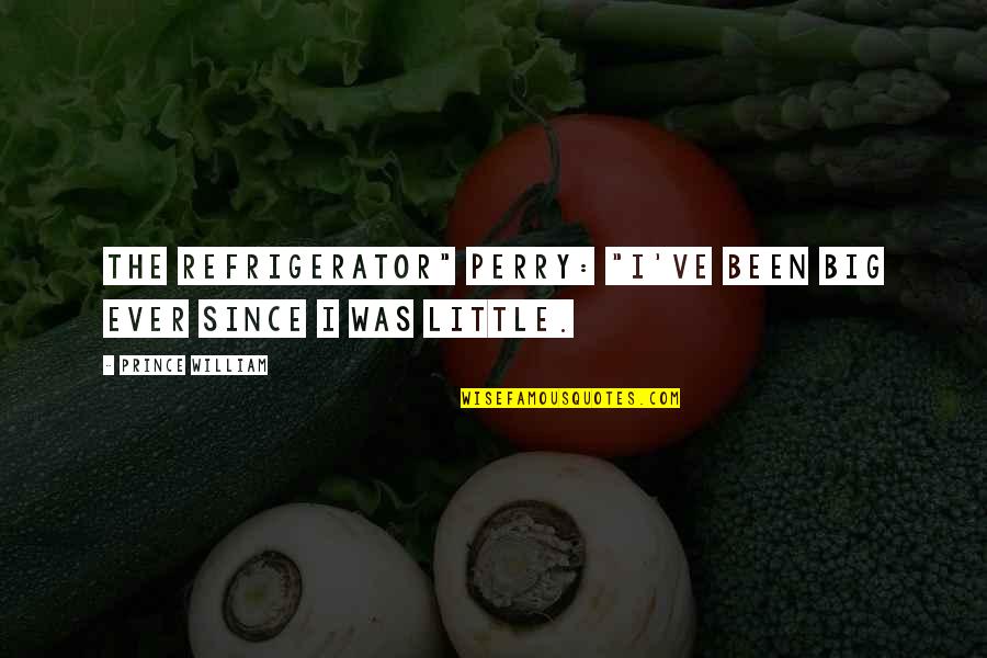 Ever Since Quotes By Prince William: The Refrigerator" Perry: "I've been big ever since