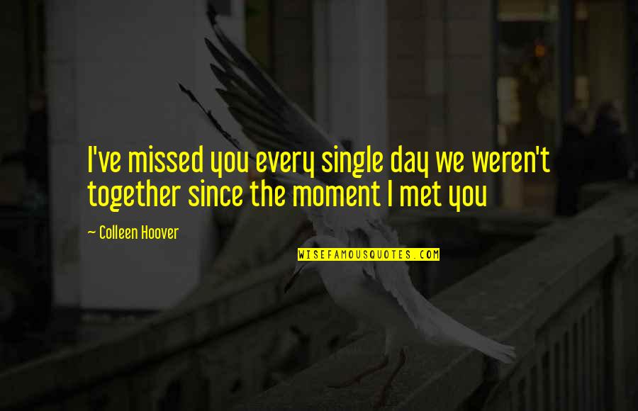 Ever Since The Day We Met Quotes By Colleen Hoover: I've missed you every single day we weren't