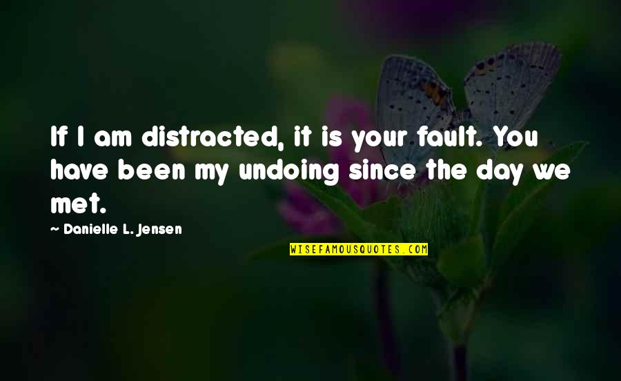 Ever Since The Day We Met Quotes By Danielle L. Jensen: If I am distracted, it is your fault.