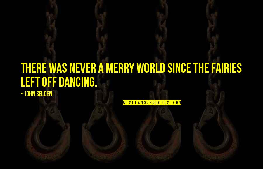 Ever Since You Left Quotes By John Selden: There was never a merry world since the