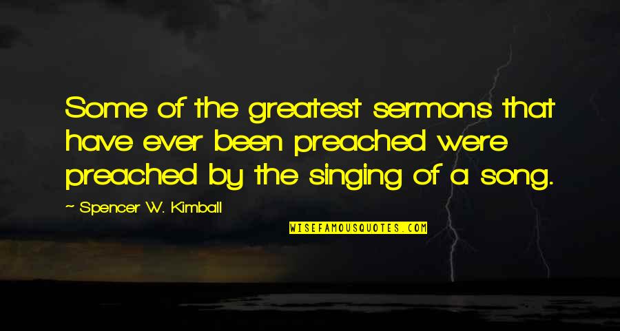 Ever Song Quotes By Spencer W. Kimball: Some of the greatest sermons that have ever