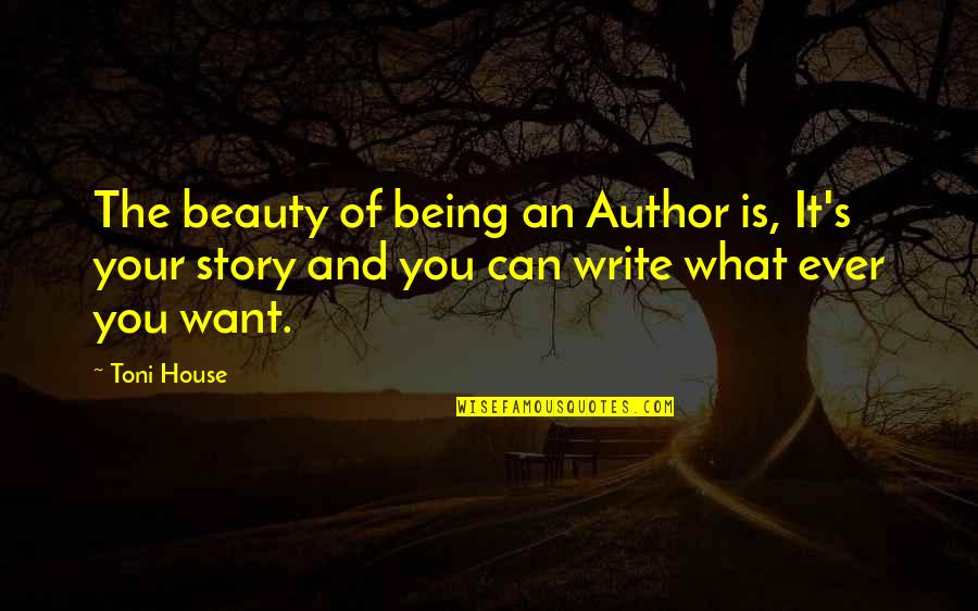 Ever Song Quotes By Toni House: The beauty of being an Author is, It's