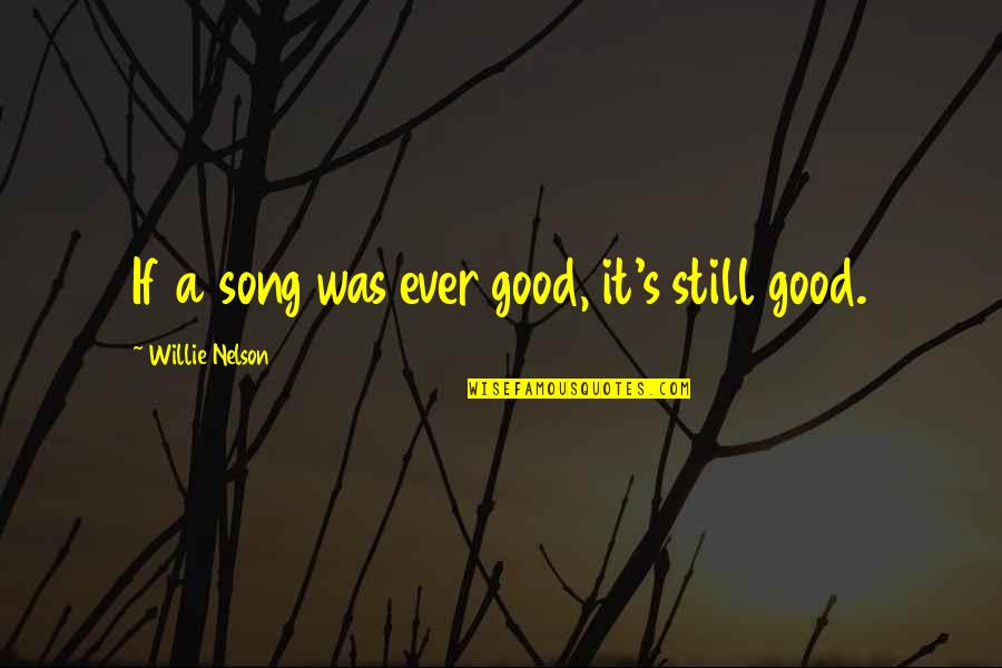 Ever Song Quotes By Willie Nelson: If a song was ever good, it's still