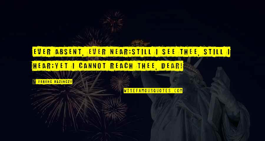 Ever Still Quotes By Ferenc Kazinczy: Ever absent, ever near;Still I see thee, still Ever Still Quotes By Ferenc Kazinczy: Ever absent, ever near;Still I see thee, still