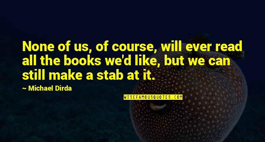 Ever Still Quotes By Michael Dirda: None of us, of course, will ever read Ever Still Quotes By Michael Dirda: None of us, of course, will ever read