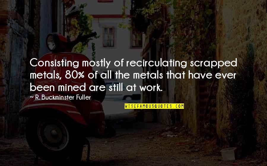 Ever Still Quotes By R. Buckminster Fuller: Consisting mostly of recirculating scrapped metals, 80% of Ever Still Quotes By R. Buckminster Fuller: Consisting mostly of recirculating scrapped metals, 80% of