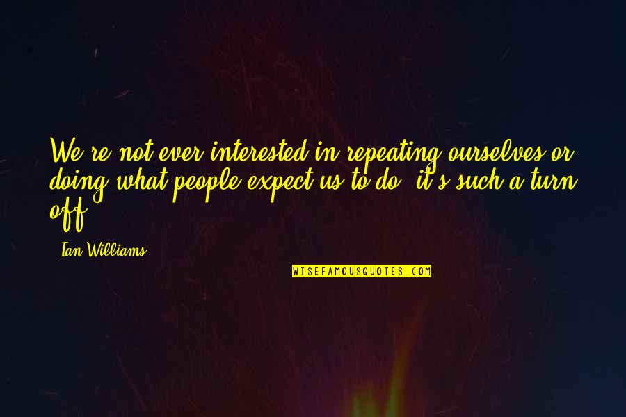 Ever What Quotes By Ian Williams: We're not ever interested in repeating ourselves or Ever What Quotes By Ian Williams: We're not ever interested in repeating ourselves or