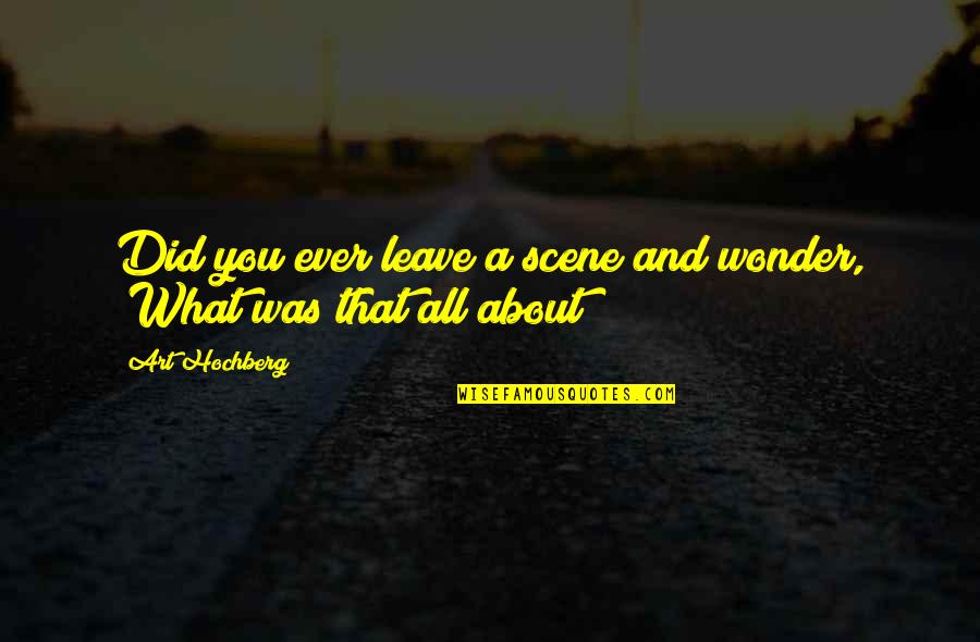 Ever Wonder Quotes By Art Hochberg: Did you ever leave a scene and wonder,