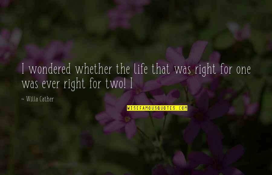 Ever Wondered Quotes By Willa Cather: I wondered whether the life that was right