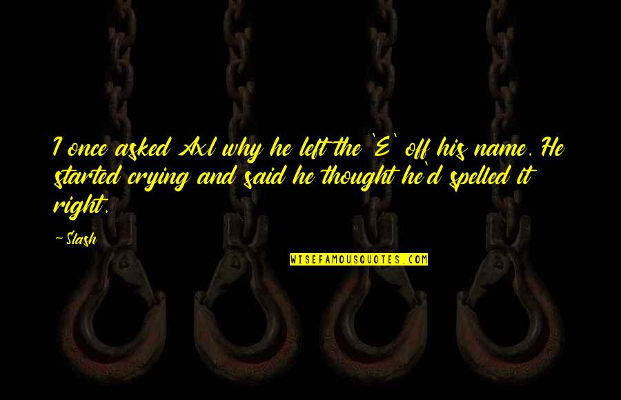 Everaftershop Quotes By Slash: I once asked Axl why he left the Everaftershop Quotes By Slash: I once asked Axl why he left the