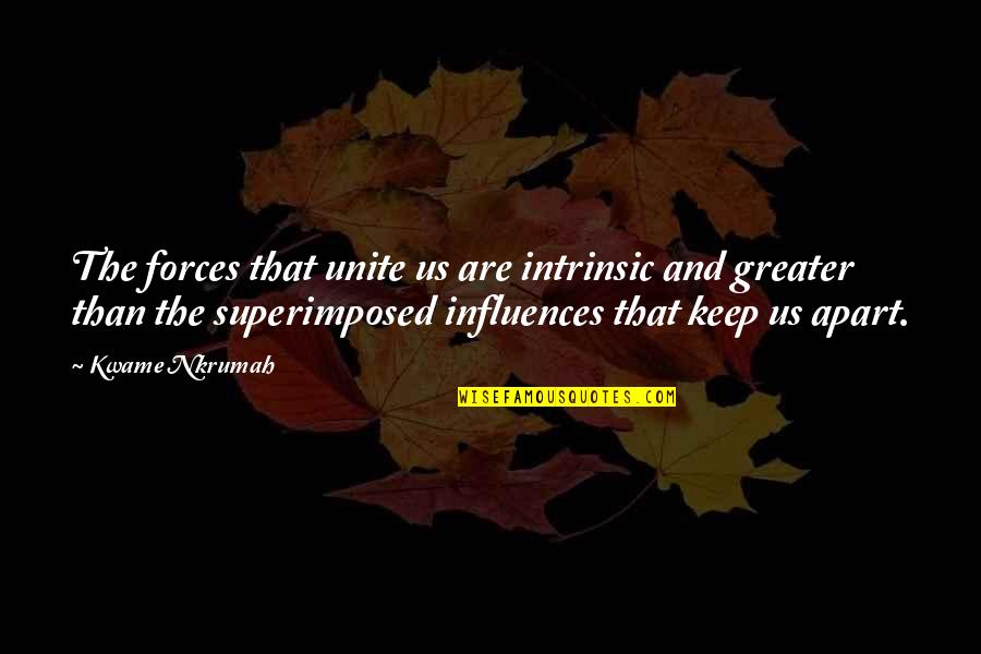 Everbound Quotes By Kwame Nkrumah: The forces that unite us are intrinsic and Everbound Quotes By Kwame Nkrumah: The forces that unite us are intrinsic and