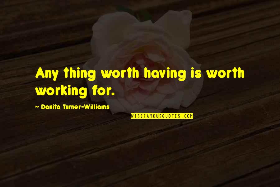 Everbright Events Quotes By Danita Turner-Williams: Any thing worth having is worth working for.