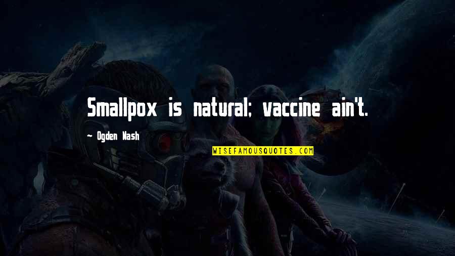 Everbright Lantern Quotes By Ogden Nash: Smallpox is natural; vaccine ain't.