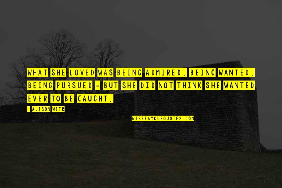 Everclear Grain Quotes By Alison Weir: What she loved was being admired, being wanted, Everclear Grain Quotes By Alison Weir: What she loved was being admired, being wanted,