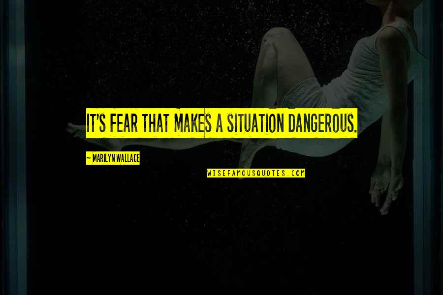Everclear Grain Quotes By Marilyn Wallace: It's fear that makes a situation dangerous.