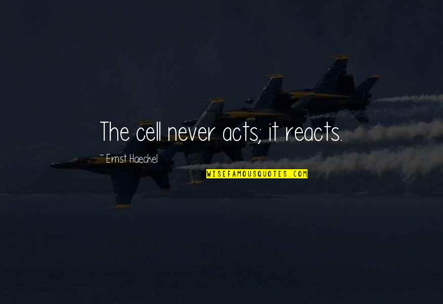 Evereden Quotes By Ernst Haeckel: The cell never acts; it reacts. Evereden Quotes By Ernst Haeckel: The cell never acts; it reacts.