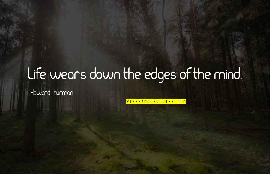 Evereden Quotes By Howard Thurman: Life wears down the edges of the mind. Evereden Quotes By Howard Thurman: Life wears down the edges of the mind.
