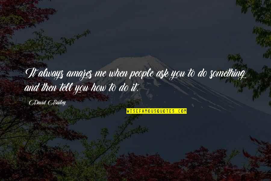 Everence Online Quotes By David Bailey: It always amazes me when people ask you
