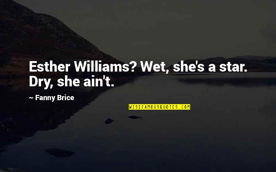 Everence Online Quotes By Fanny Brice: Esther Williams? Wet, she's a star. Dry, she