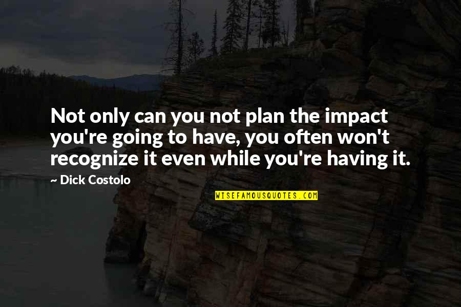 Everest Climbing Quotes By Dick Costolo: Not only can you not plan the impact