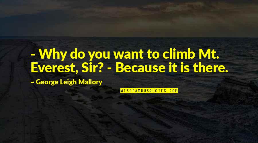 Everest Climbing Quotes By George Leigh Mallory: - Why do you want to climb Mt.